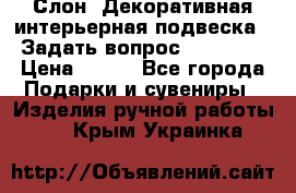  Слон. Декоративная интерьерная подвеска.  Задать вопрос 7,00 US$ › Цена ­ 400 - Все города Подарки и сувениры » Изделия ручной работы   . Крым,Украинка